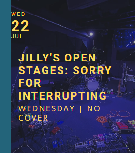 Instruments sit on a stage with the text "WED JULY 22 JILLY'S OPEN STAGES: SORRY FOR INTERRUPTING WEDNESDAY | NO COVER" floating in front.